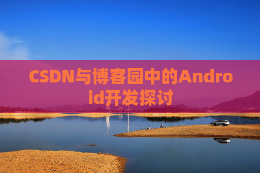 CSDN与博客园中的Android开发探讨